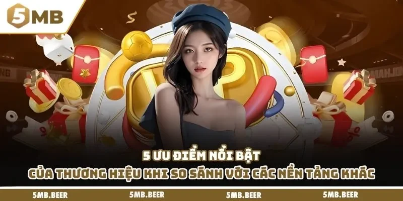 5 ưu điểm nổi bật của thương hiệu khi so sánh với các nền tảng khác