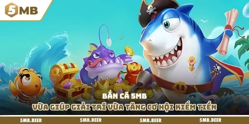 Bắn cá 5MB vừa giúp giải trí vừa tăng cơ hội kiếm tiền