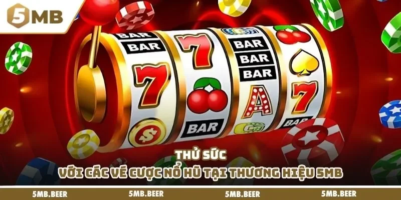 Thử sức với các vé cược nổ hũ tại thương hiệu 5mb