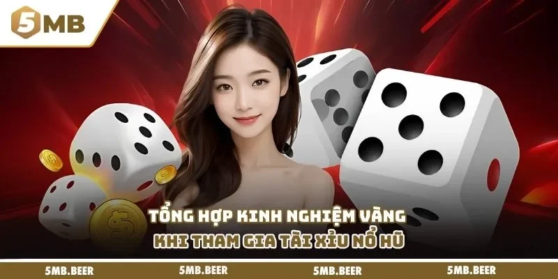 Tổng hợp kinh nghiệm vàng khi tham gia tài xỉu nổ hũ