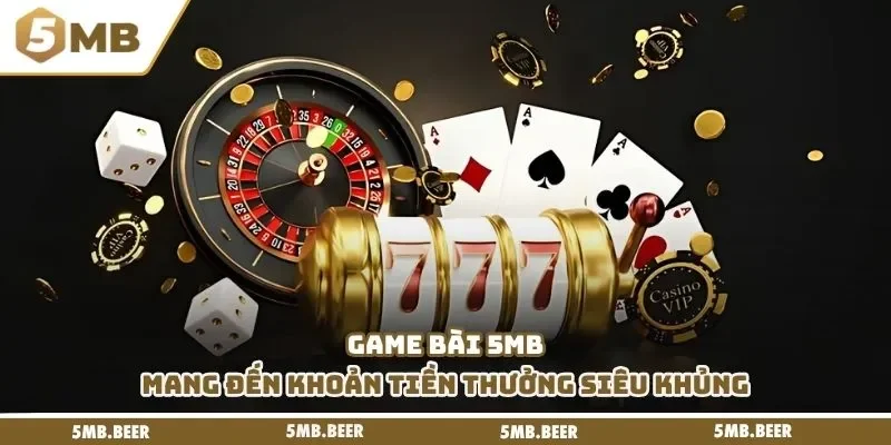 Game bài 5mb mang đến khoản tiền thưởng siêu khủng